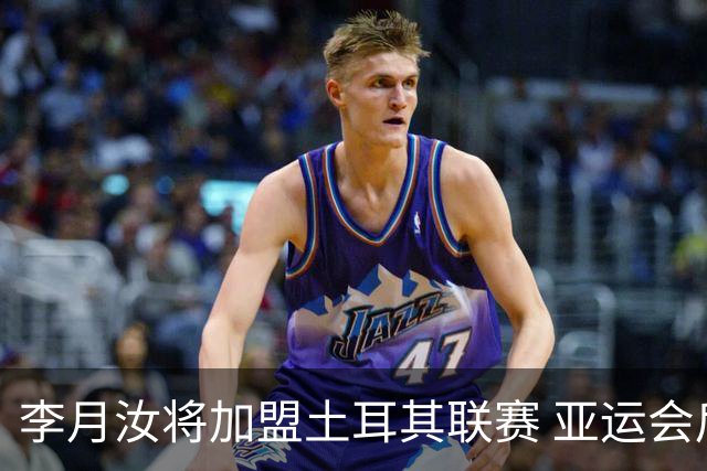 李月汝将加盟土耳其联赛 亚运会后出征新赛季