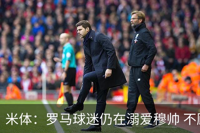 米体：罗马球迷仍在溺爱穆帅 不顾一切的支持他